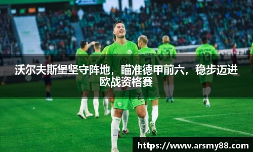 沃尔夫斯堡坚守阵地，瞄准德甲前六，稳步迈进欧战资格赛