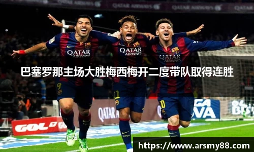 巴塞罗那主场大胜梅西梅开二度带队取得连胜