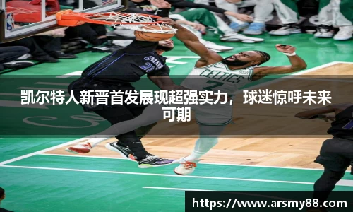 凯尔特人新晋首发展现超强实力，球迷惊呼未来可期
