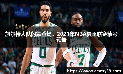 凯尔特人队闪耀登场！2021年NBA夏季联赛精彩预告