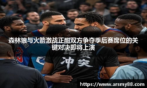 森林狼与火箭激战正酣双方争夺季后赛席位的关键对决即将上演