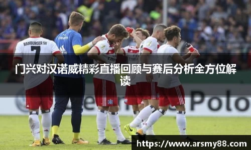 门兴对汉诺威精彩直播回顾与赛后分析全方位解读