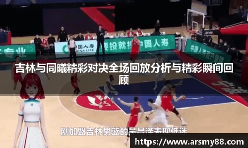 吉林与同曦精彩对决全场回放分析与精彩瞬间回顾