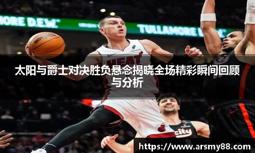 太阳与爵士对决胜负悬念揭晓全场精彩瞬间回顾与分析