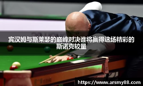 宾汉姆与斯莱瑟的巅峰对决谁将赢得这场精彩的斯诺克较量