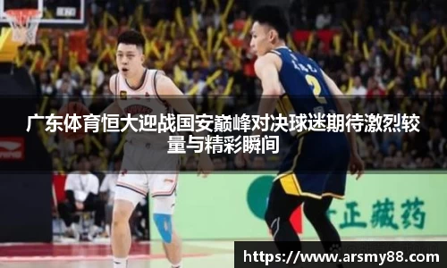 广东体育恒大迎战国安巅峰对决球迷期待激烈较量与精彩瞬间