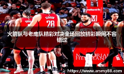 火箭队与老鹰队精彩对决全场回放精彩瞬间不容错过