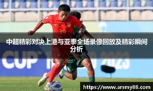 中超精彩对决上港与亚泰全场录像回放及精彩瞬间分析