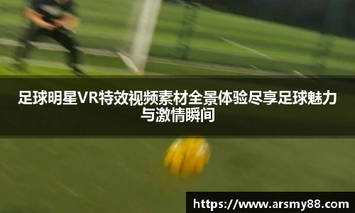 足球明星VR特效视频素材全景体验尽享足球魅力与激情瞬间